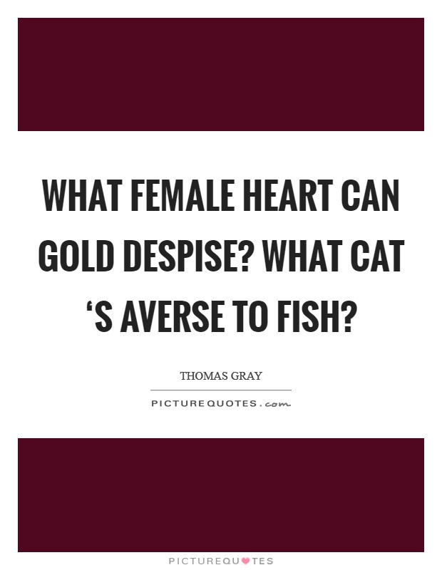 What female heart can gold despise? What cat ‘s averse to fish? Picture Quote #1