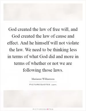 God created the law of free will, and God created the law of cause and effect. And he himself will not violate the law. We need to be thinking less in terms of what God did and more in terms of whether or not we are following those laws Picture Quote #1