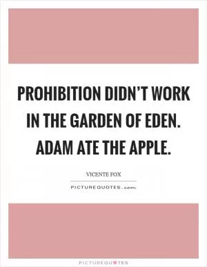 Prohibition didn’t work in the Garden of Eden. Adam ate the apple Picture Quote #1