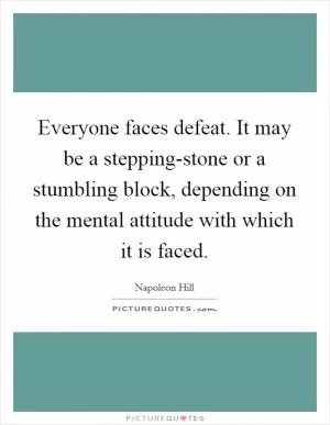 Everyone faces defeat. It may be a stepping-stone or a stumbling block, depending on the mental attitude with which it is faced Picture Quote #1