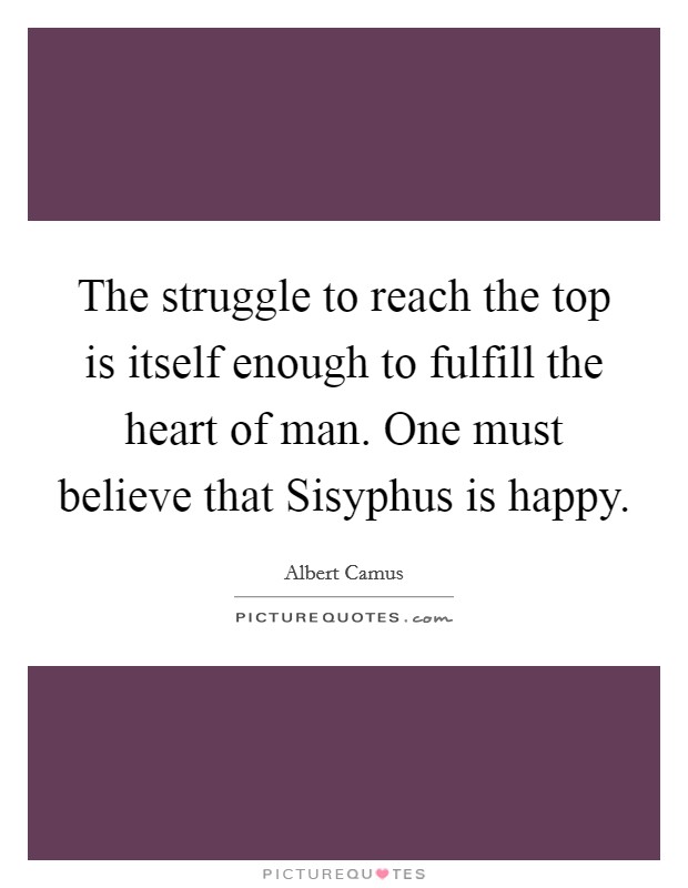 The struggle to reach the top is itself enough to fulfill the heart of man. One must believe that Sisyphus is happy Picture Quote #1