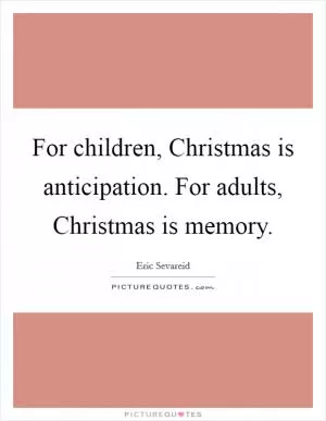 For children, Christmas is anticipation. For adults, Christmas is memory Picture Quote #1