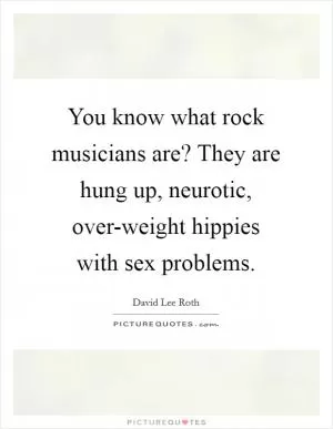 You know what rock musicians are? They are hung up, neurotic, over-weight hippies with sex problems Picture Quote #1