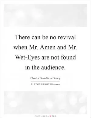 There can be no revival when Mr. Amen and Mr. Wet-Eyes are not found in the audience Picture Quote #1