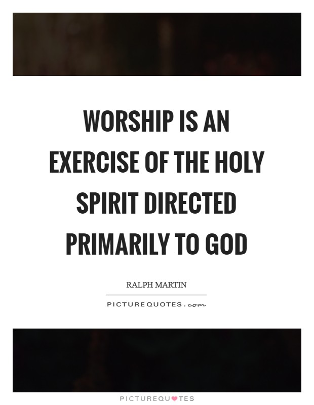 Worship is an exercise of the Holy Spirit directed primarily to God Picture Quote #1