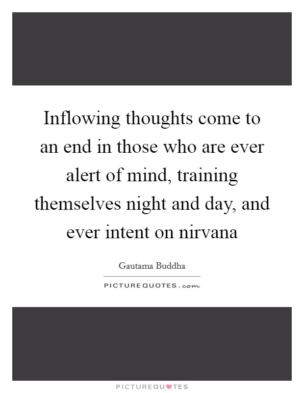 Inflowing thoughts come to an end in those who are ever alert of mind, training themselves night and day, and ever intent on nirvana Picture Quote #1