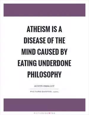 Atheism is a disease of the mind caused by eating underdone philosophy Picture Quote #1