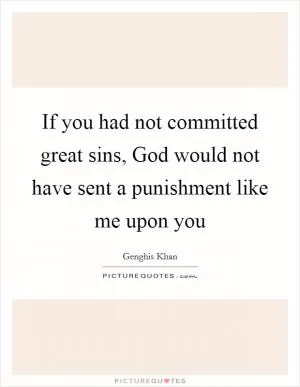 If you had not committed great sins, God would not have sent a punishment like me upon you Picture Quote #1