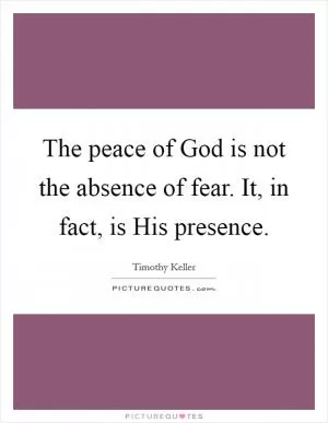 The peace of God is not the absence of fear. It, in fact, is His presence Picture Quote #1