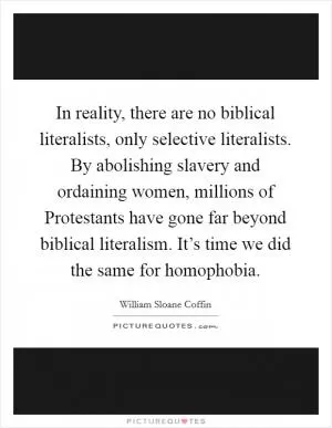In reality, there are no biblical literalists, only selective literalists. By abolishing slavery and ordaining women, millions of Protestants have gone far beyond biblical literalism. It’s time we did the same for homophobia Picture Quote #1