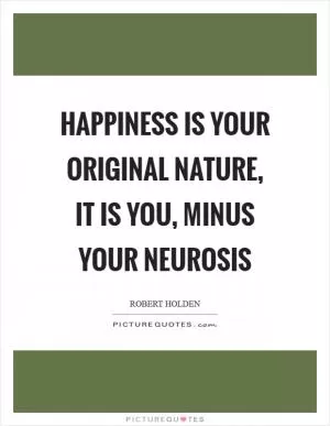 Happiness is your original nature, it is YOU, minus your neurosis Picture Quote #1