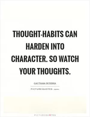Thought-habits can harden into character. So watch your thoughts Picture Quote #1