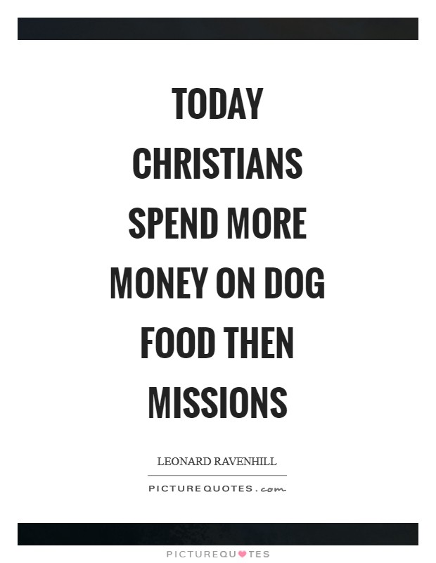 Today Christians spend more money on dog food then missions Picture Quote #1