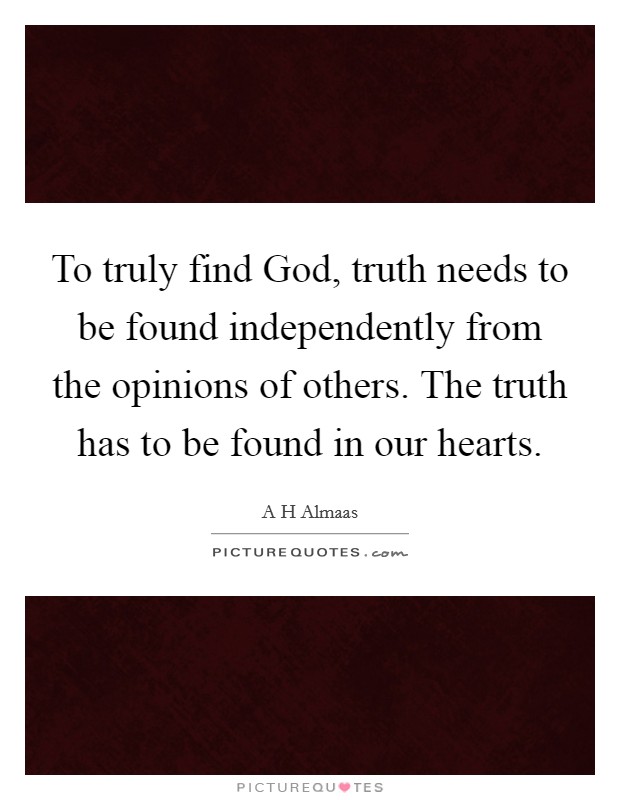 To truly find God, truth needs to be found independently from the opinions of others. The truth has to be found in our hearts Picture Quote #1