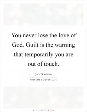 You never lose the love of God. Guilt is the warning that temporarily you are out of touch Picture Quote #1