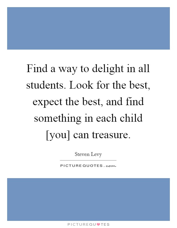 Find a way to delight in all students. Look for the best, expect the best, and find something in each child [you] can treasure Picture Quote #1