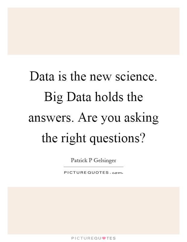 Data is the new science. Big Data holds the answers. Are you asking the right questions? Picture Quote #1