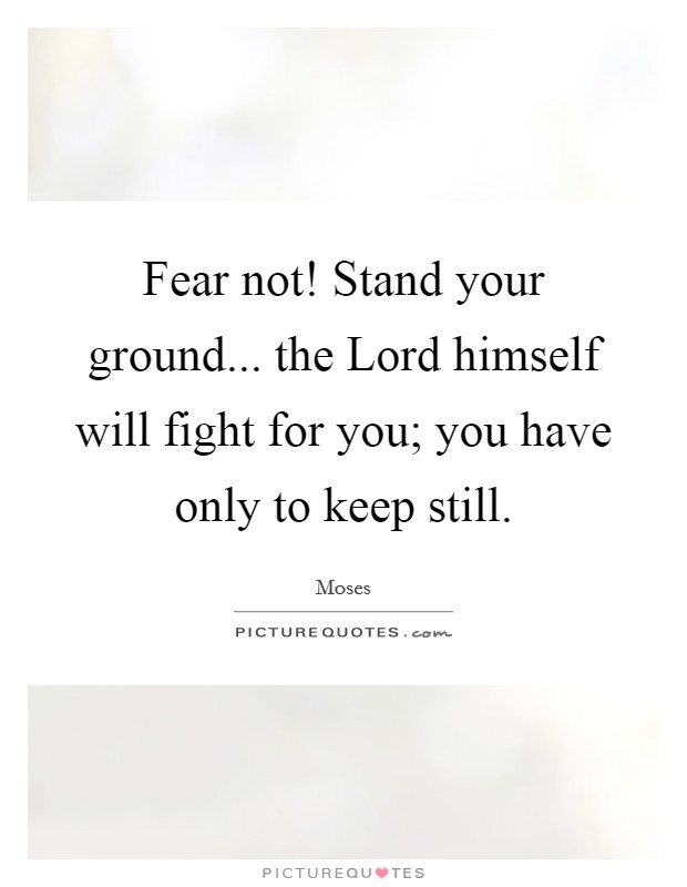 Fear not! Stand your ground... the Lord himself will fight for you; you have only to keep still Picture Quote #1