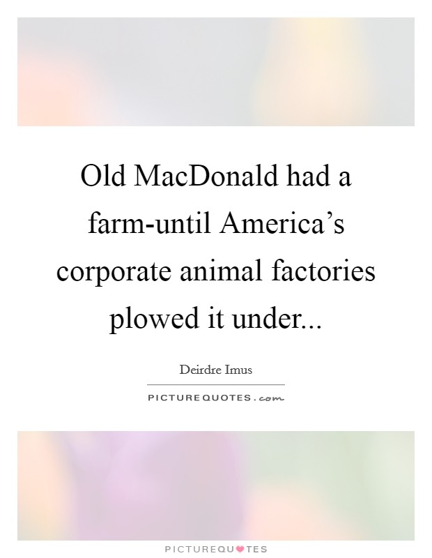 Old MacDonald had a farm-until America's corporate animal factories plowed it under Picture Quote #1