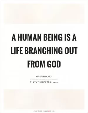 A human being is a life branching out from God Picture Quote #1