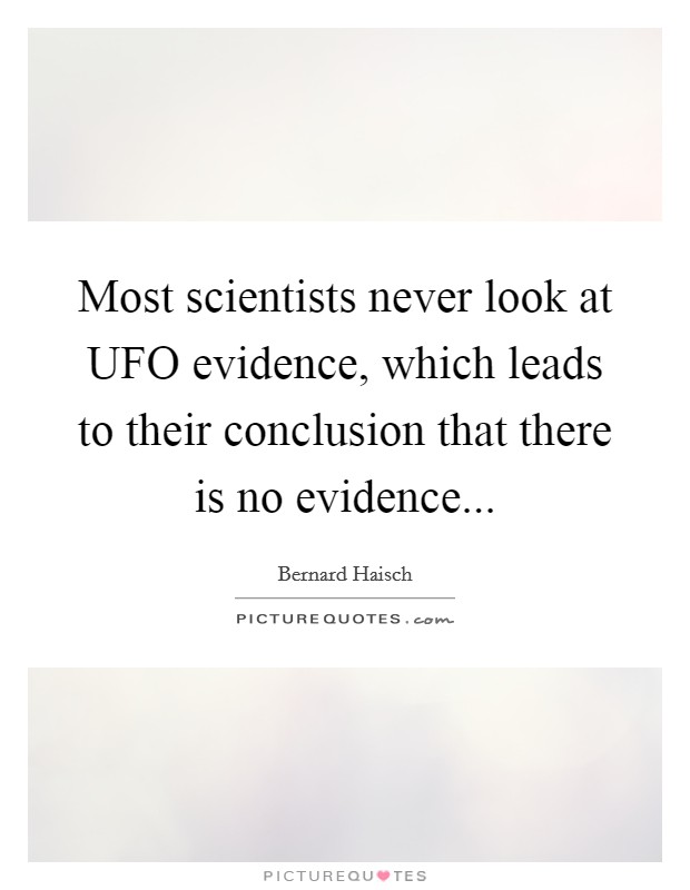 Most scientists never look at UFO evidence, which leads to their conclusion that there is no evidence Picture Quote #1