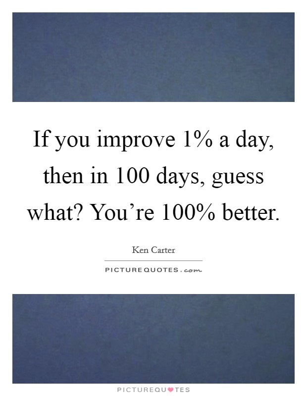 If you improve 1% a day, then in 100 days, guess what? You're 100% better Picture Quote #1