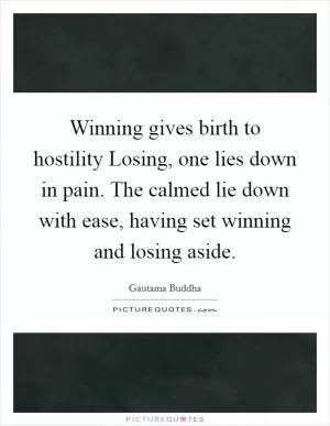 Winning gives birth to hostility Losing, one lies down in pain. The calmed lie down with ease, having set winning and losing aside Picture Quote #1
