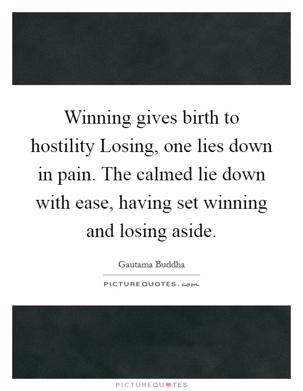 Winning gives birth to hostility Losing, one lies down in pain. The calmed lie down with ease, having set winning and losing aside Picture Quote #1