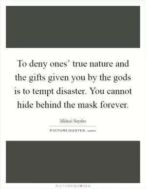 To deny ones’ true nature and the gifts given you by the gods is to tempt disaster. You cannot hide behind the mask forever Picture Quote #1