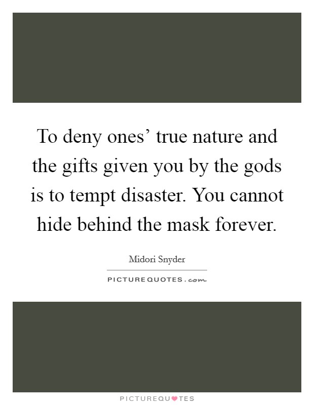 To deny ones' true nature and the gifts given you by the gods is to tempt disaster. You cannot hide behind the mask forever Picture Quote #1