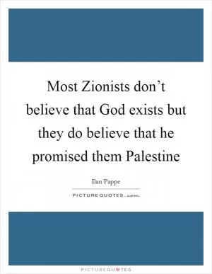 Most Zionists don’t believe that God exists but they do believe that he promised them Palestine Picture Quote #1
