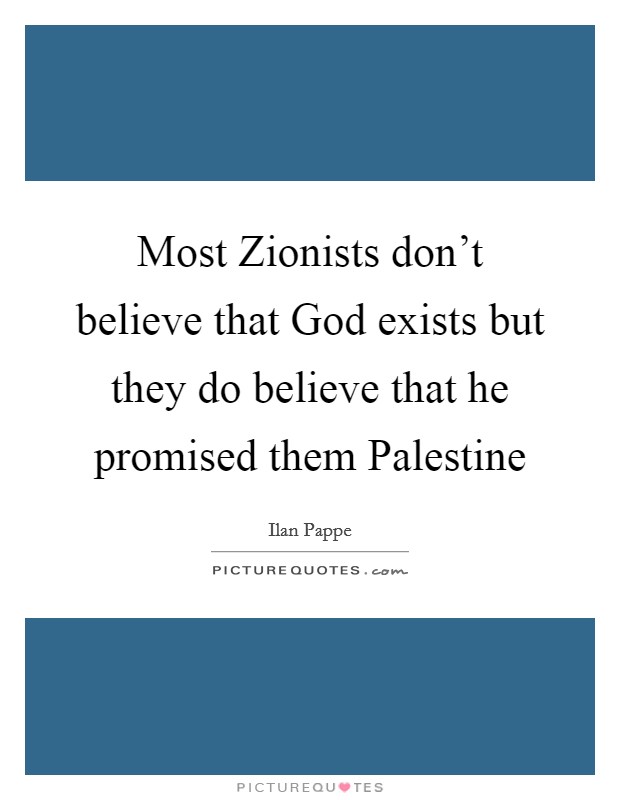 Most Zionists don't believe that God exists but they do believe that he promised them Palestine Picture Quote #1