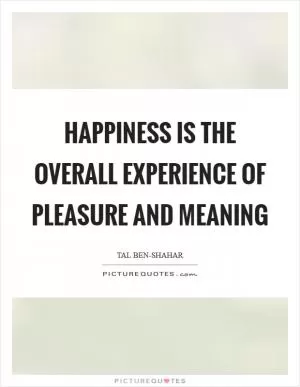 Happiness is the overall experience of pleasure and meaning Picture Quote #1
