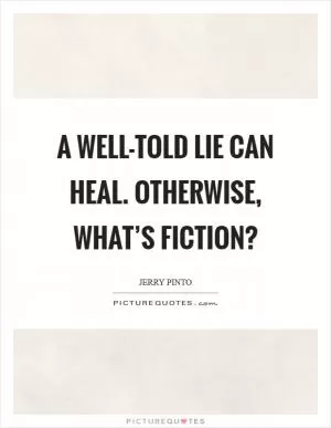 A well-told lie can heal. Otherwise, what’s fiction? Picture Quote #1