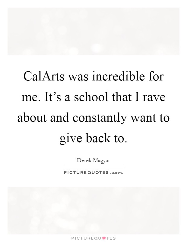 CalArts was incredible for me. It's a school that I rave about and constantly want to give back to Picture Quote #1