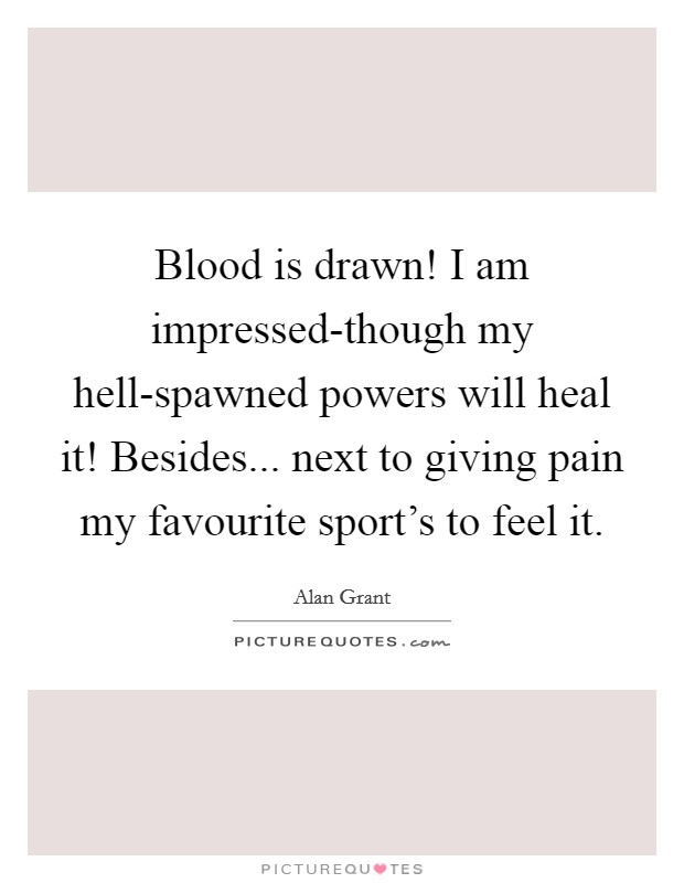Blood is drawn! I am impressed-though my hell-spawned powers will heal it! Besides... next to giving pain my favourite sport's to feel it Picture Quote #1