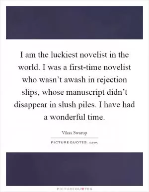 I am the luckiest novelist in the world. I was a first-time novelist who wasn’t awash in rejection slips, whose manuscript didn’t disappear in slush piles. I have had a wonderful time Picture Quote #1