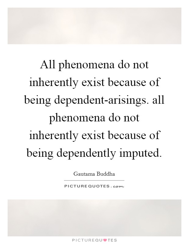 All phenomena do not inherently exist because of being dependent-arisings. all phenomena do not inherently exist because of being dependently imputed Picture Quote #1