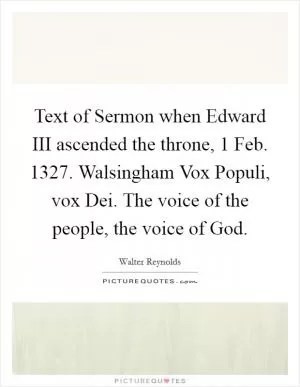 Text of Sermon when Edward III ascended the throne, 1 Feb. 1327. Walsingham Vox Populi, vox Dei. The voice of the people, the voice of God Picture Quote #1