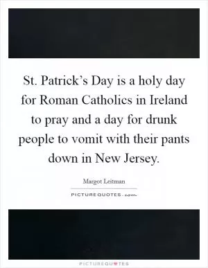 St. Patrick’s Day is a holy day for Roman Catholics in Ireland to pray and a day for drunk people to vomit with their pants down in New Jersey Picture Quote #1