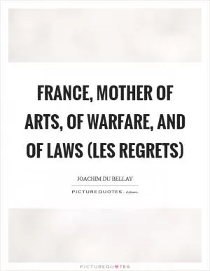 France, mother of arts, of warfare, and of laws (Les Regrets) Picture Quote #1