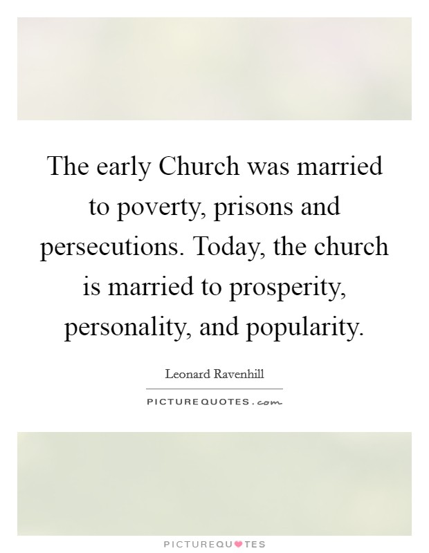 The early Church was married to poverty, prisons and persecutions. Today, the church is married to prosperity, personality, and popularity Picture Quote #1
