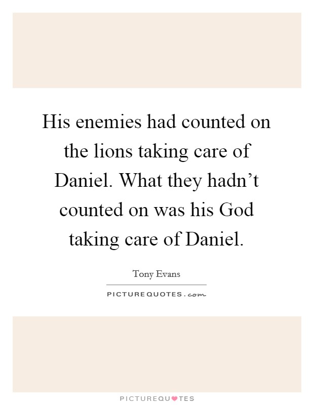 His enemies had counted on the lions taking care of Daniel. What they hadn’t counted on was his God taking care of Daniel Picture Quote #1