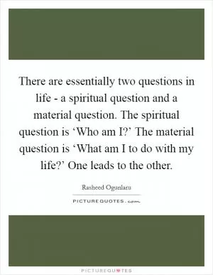 There are essentially two questions in life - a spiritual question and a material question. The spiritual question is ‘Who am I?’ The material question is ‘What am I to do with my life?’ One leads to the other Picture Quote #1