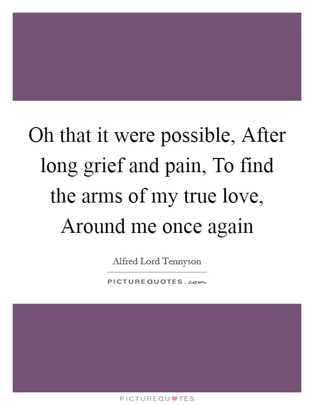 Oh that it were possible, After long grief and pain, To find the arms of my true love, Around me once again Picture Quote #1