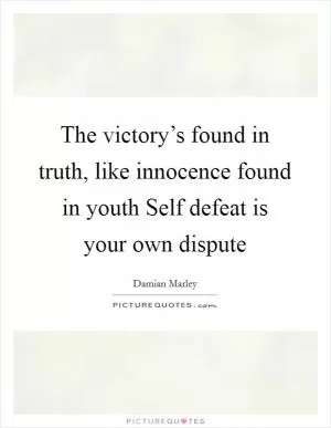 The victory’s found in truth, like innocence found in youth Self defeat is your own dispute Picture Quote #1
