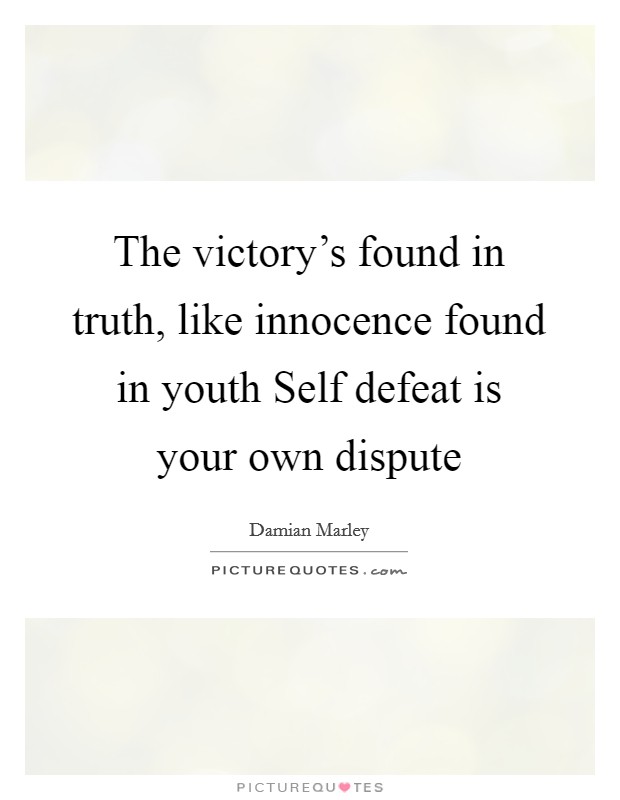 The victory's found in truth, like innocence found in youth Self defeat is your own dispute Picture Quote #1