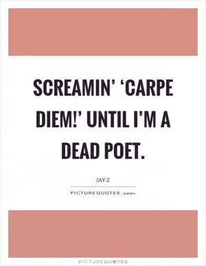 Screamin’ ‘Carpe Diem!’ until I’m a Dead Poet Picture Quote #1