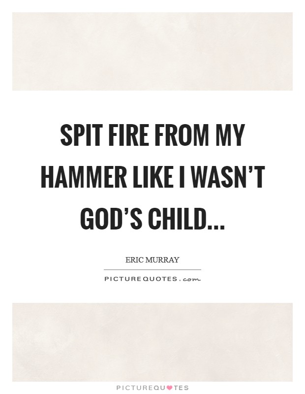 Spit fire from my hammer like I wasn't God's child Picture Quote #1