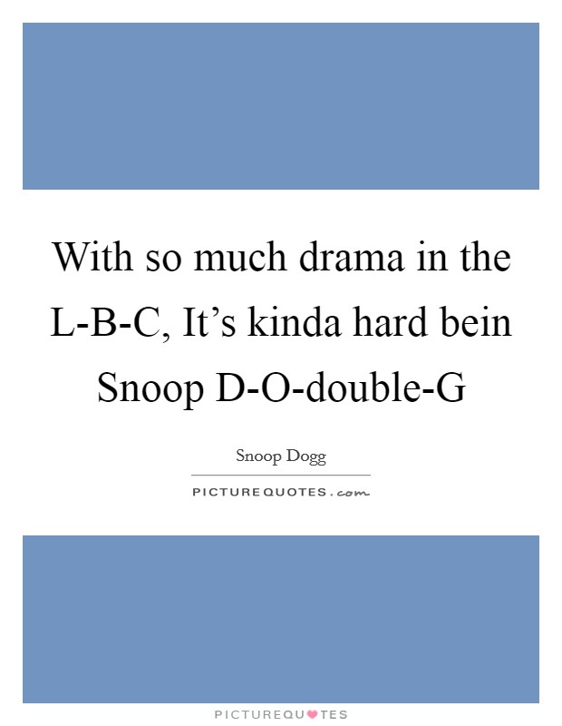 With so much drama in the L-B-C, It's kinda hard bein Snoop D-O-double-G Picture Quote #1